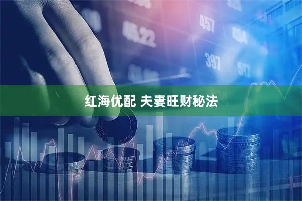 红海优配 夫妻旺财秘法