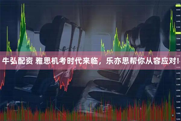 牛弘配资 雅思机考时代来临，乐亦思帮你从容应对!
