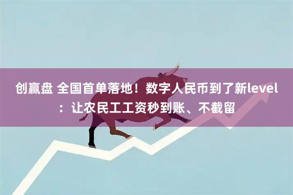 创赢盘 全国首单落地！数字人民币到了新level：让农民工工资秒到账、不截留
