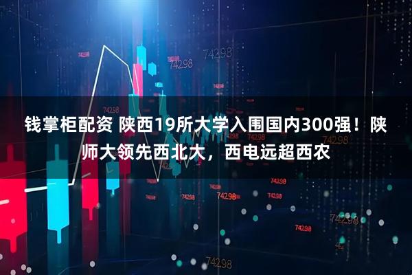 钱掌柜配资 陕西19所大学入围国内300强！陕师大领先西北大，西电远超西农