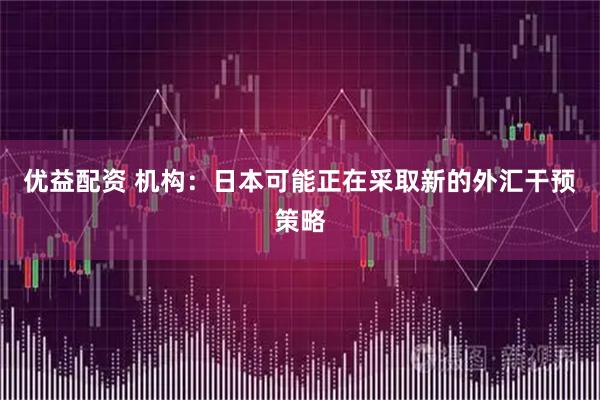 优益配资 机构：日本可能正在采取新的外汇干预策略